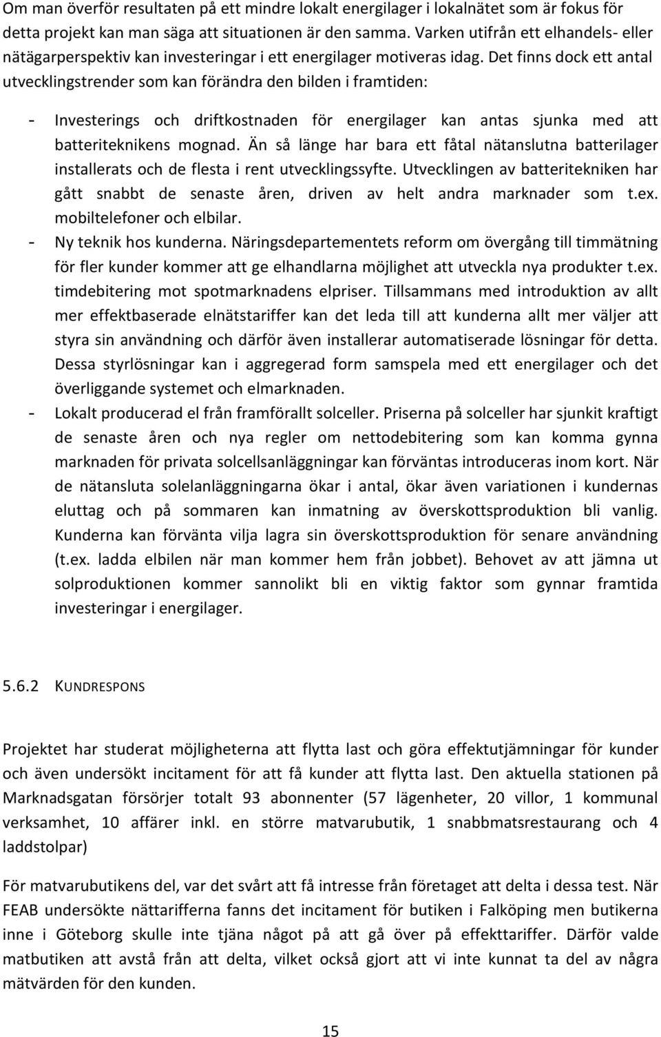 Det finns dock ett antal utvecklingstrender som kan förändra den bilden i framtiden: - Investerings och driftkostnaden för energilager kan antas sjunka med att batteriteknikens mognad.