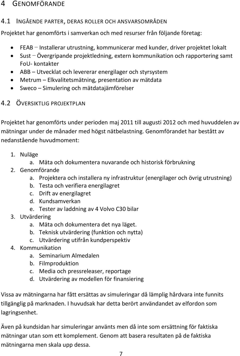 lokalt Sust Övergripande projektledning, extern kommunikation och rapportering samt FoU- kontakter ABB Utvecklat och levererar energilager och styrsystem Metrum Elkvalitetsmätning, presentation av