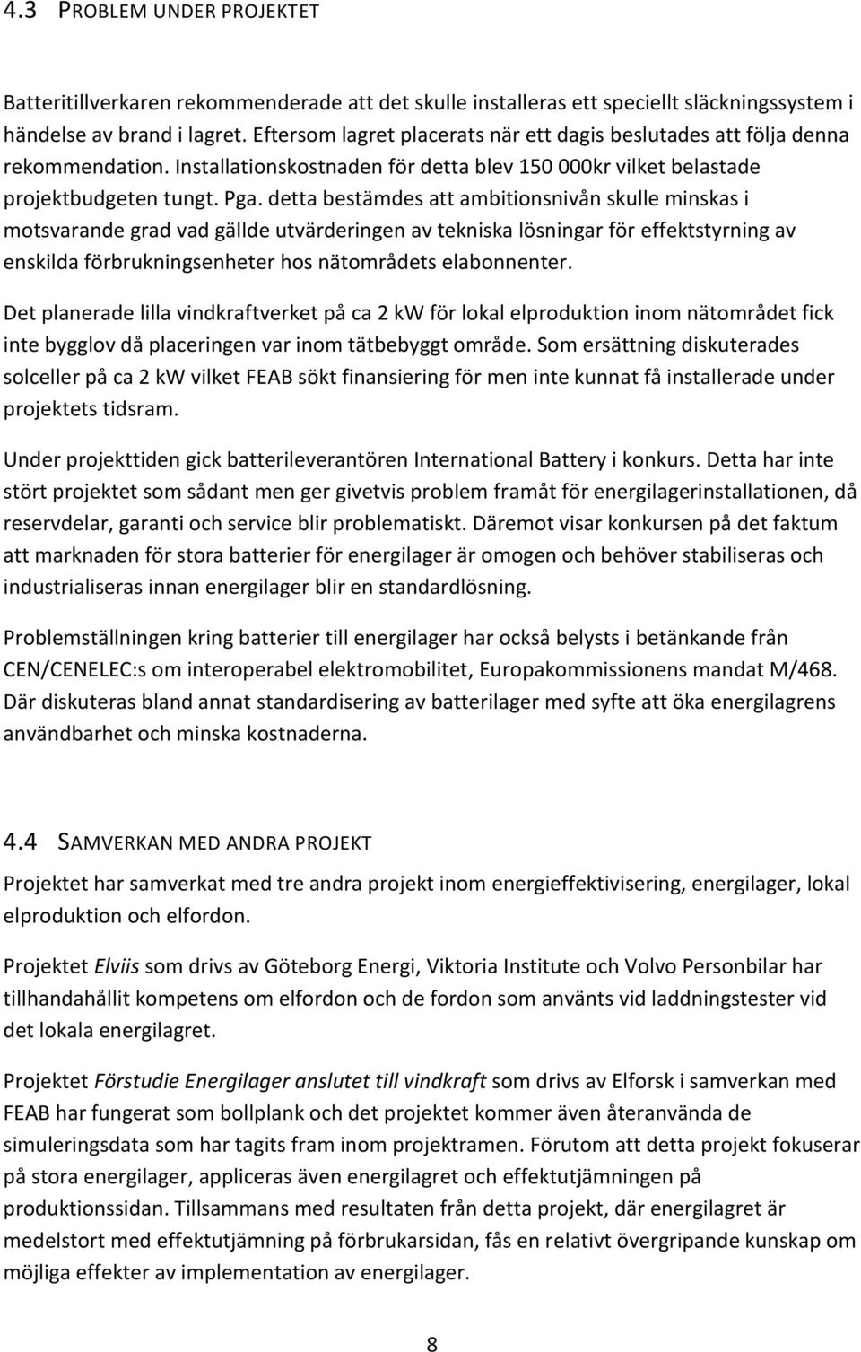 detta bestämdes att ambitionsnivån skulle minskas i motsvarande grad vad gällde utvärderingen av tekniska lösningar för effektstyrning av enskilda förbrukningsenheter hos nätområdets elabonnenter.