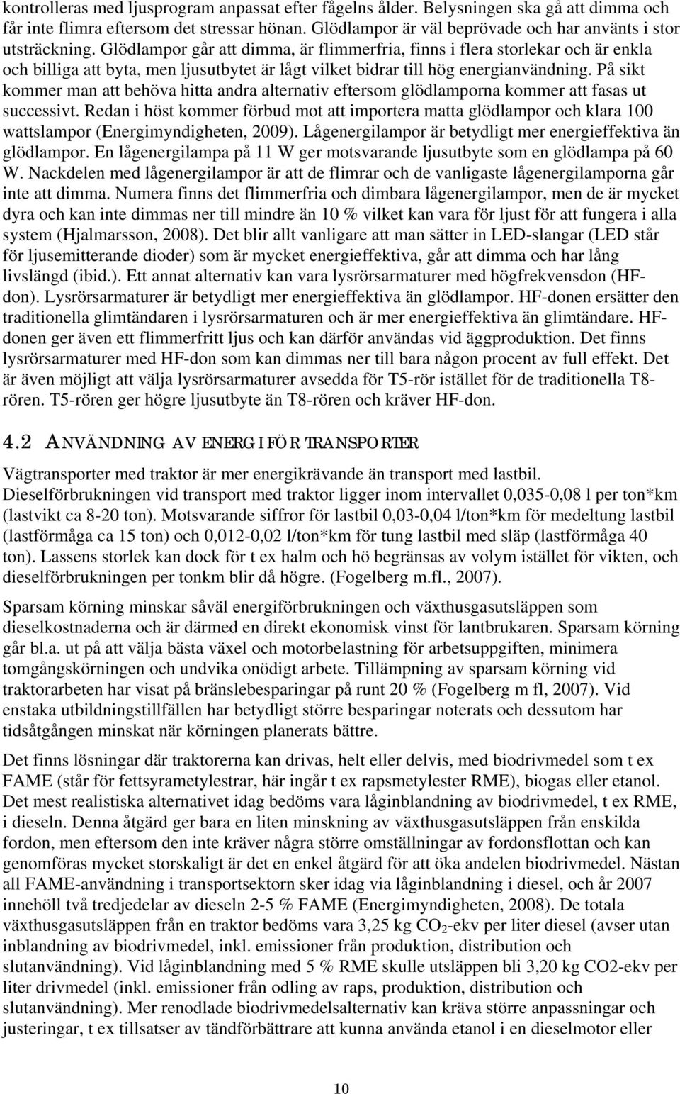 Glödlampor går att dimma, är flimmerfria, finns i flera storlekar och är enkla och billiga att byta, men ljusutbytet är lågt vilket bidrar till hög energianvändning.