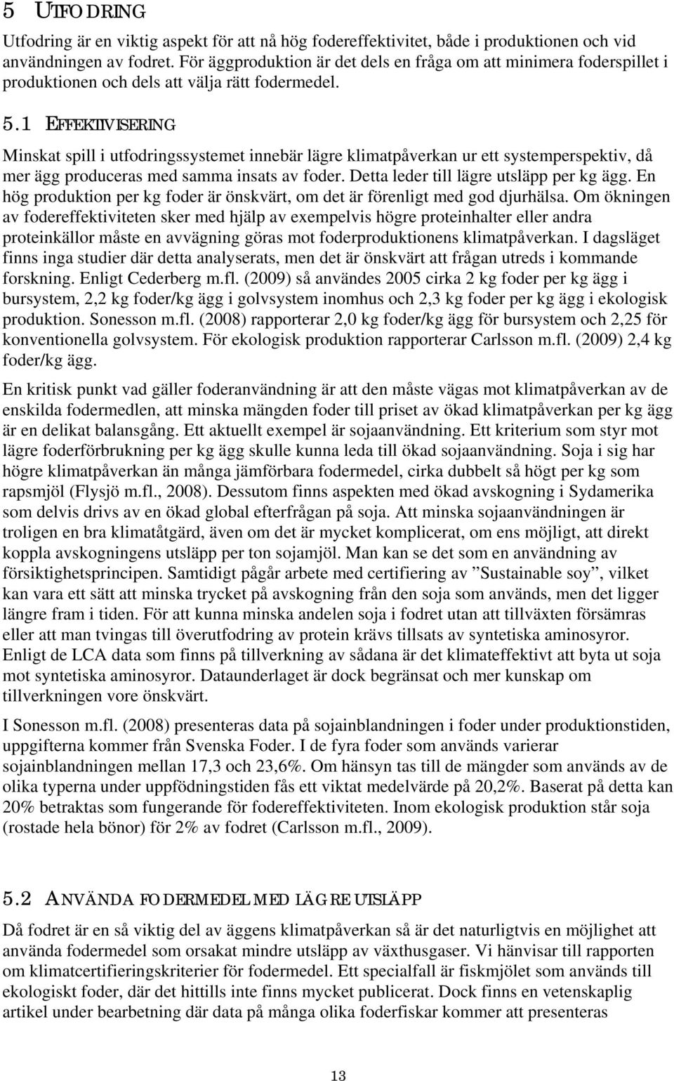 1 EFFEKTIVISERING Minskat spill i utfodringssystemet innebär lägre klimatpåverkan ur ett systemperspektiv, då mer ägg produceras med samma insats av foder. Detta leder till lägre utsläpp per kg ägg.