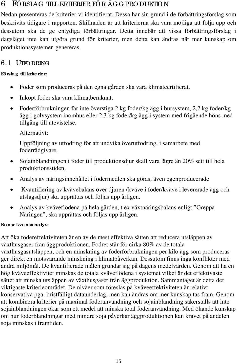 Detta innebär att vissa förbättringsförslag i dagsläget inte kan utgöra grund för kriterier, men detta kan ändras när mer kunskap om produktionssystemen genereras. 6.