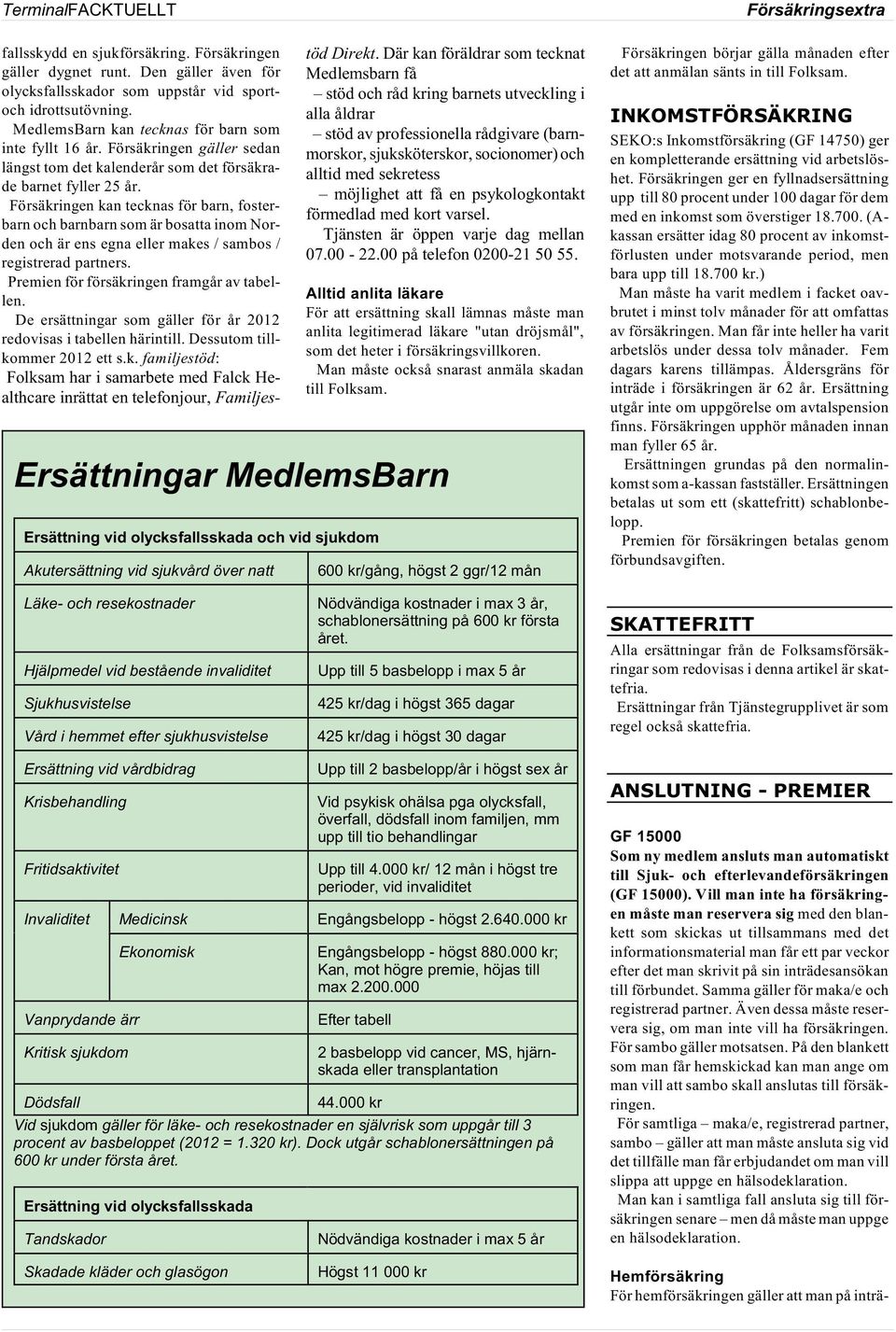 Försäkringen kan tecknas för barn, fosterbarn och barnbarn som är bosatta inom Norden och är ens egna eller makes / sambos / registrerad partners. Premien för försäkringen framgår av tabellen.