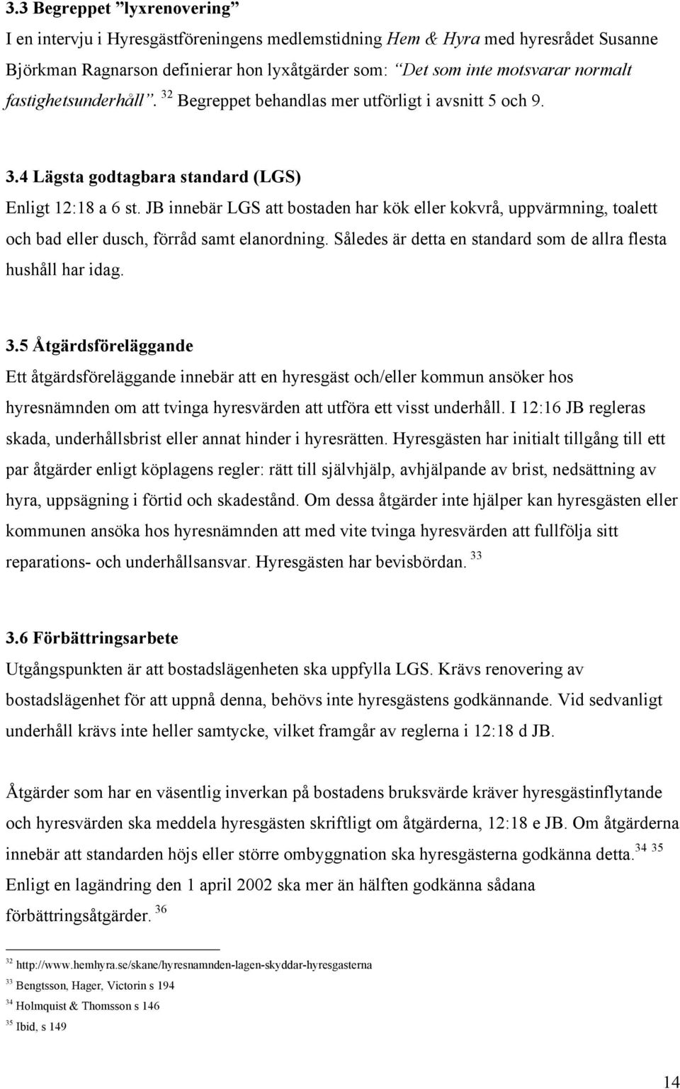 JB innebär LGS att bostaden har kök eller kokvrå, uppvärmning, toalett och bad eller dusch, förråd samt elanordning. Således är detta en standard som de allra flesta hushåll har idag. 3.