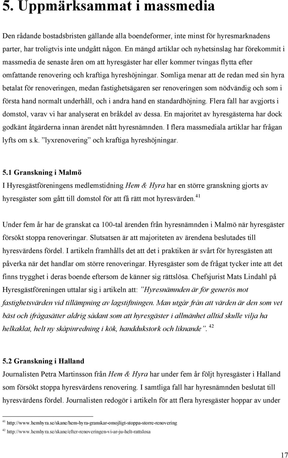 Somliga menar att de redan med sin hyra betalat för renoveringen, medan fastighetsägaren ser renoveringen som nödvändig och som i första hand normalt underhåll, och i andra hand en standardhöjning.