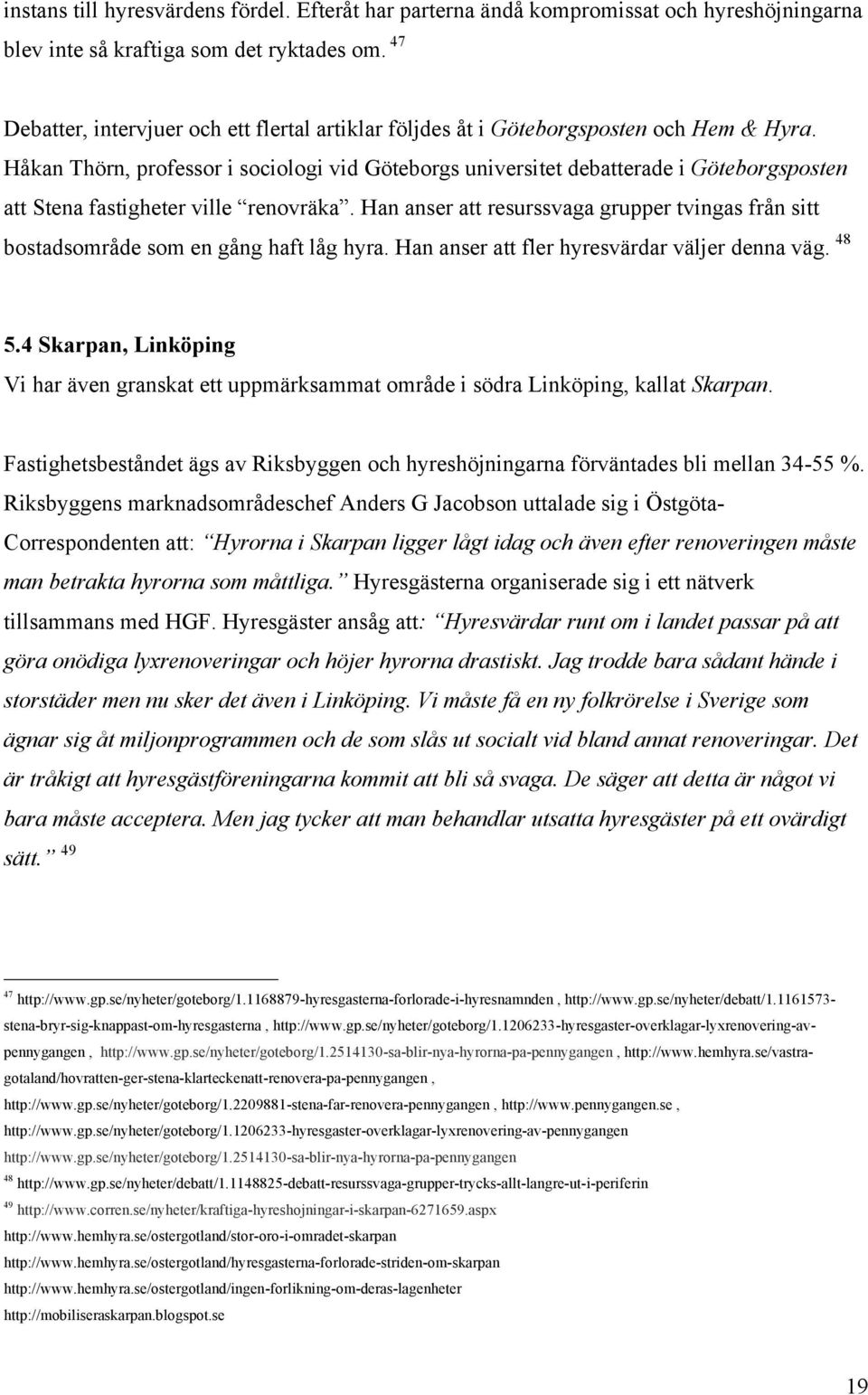 Håkan Thörn, professor i sociologi vid Göteborgs universitet debatterade i Göteborgsposten att Stena fastigheter ville renovräka.