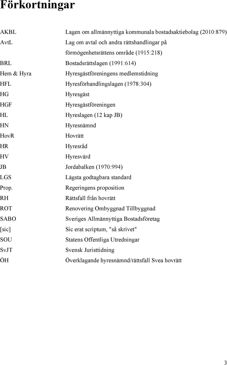 Hyresnämnd HovR Hovrätt HR Hyresråd HV Hyresvärd JB Jordabalken (1970:994) LGS Lägsta godtagbara standard Prop.