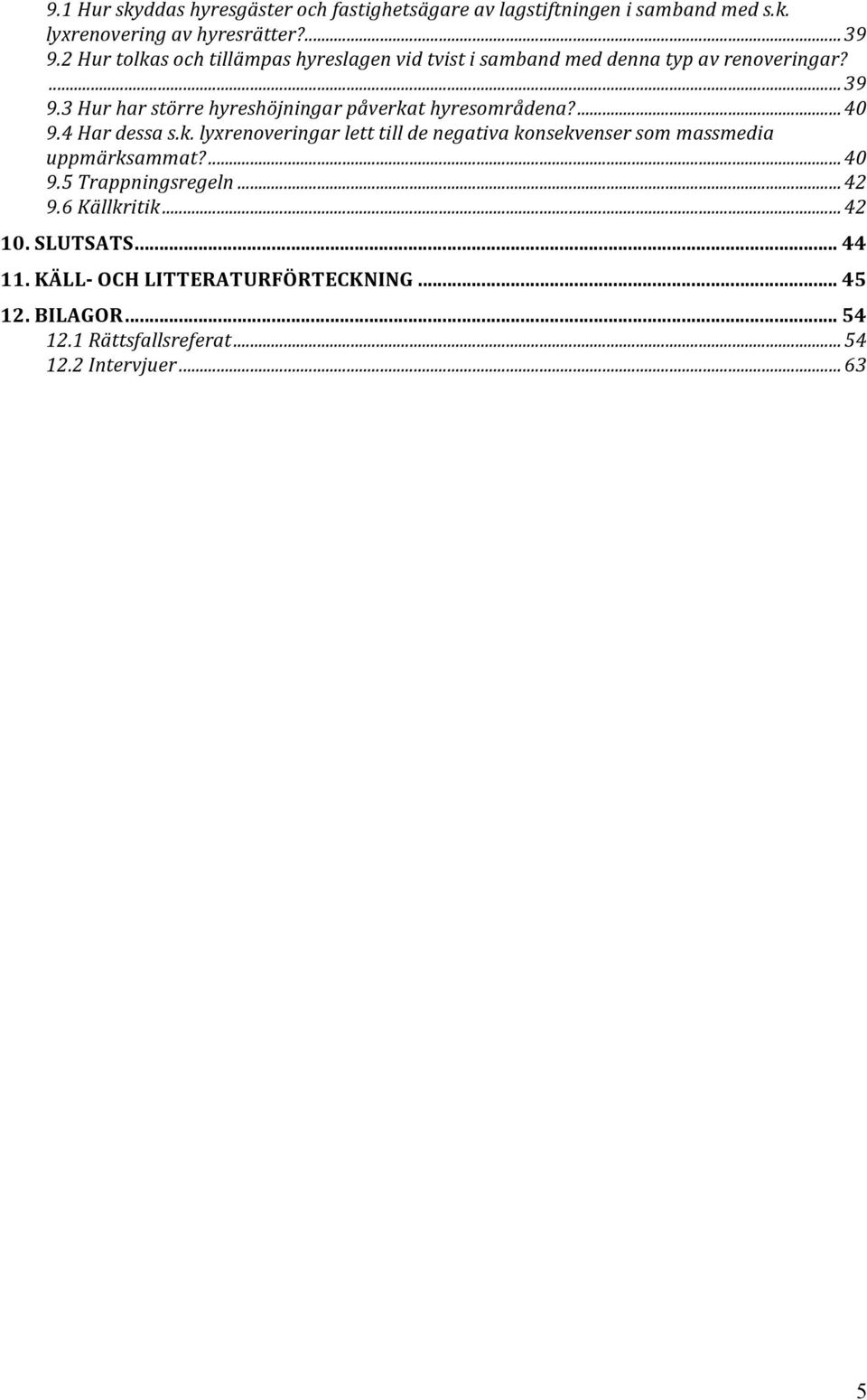 3 Hur har större hyreshöjningar påverkat hyresområdena?... 40 9.4 Har dessa s.k. lyxrenoveringar lett till de negativa konsekvenser som massmedia uppmärksammat?