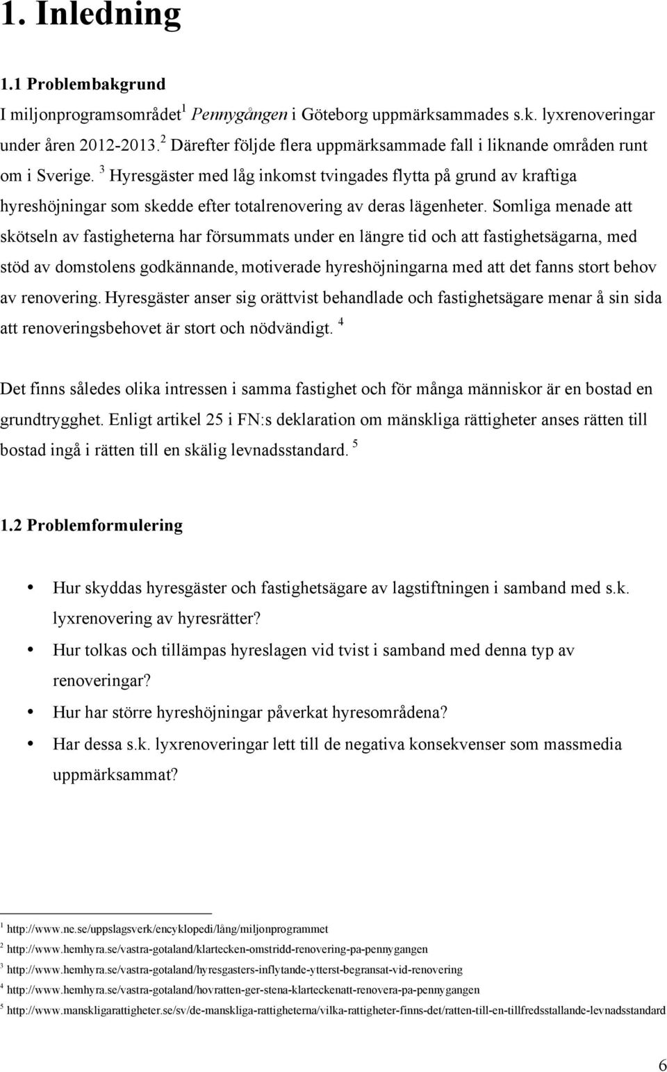 3 Hyresgäster med låg inkomst tvingades flytta på grund av kraftiga hyreshöjningar som skedde efter totalrenovering av deras lägenheter.