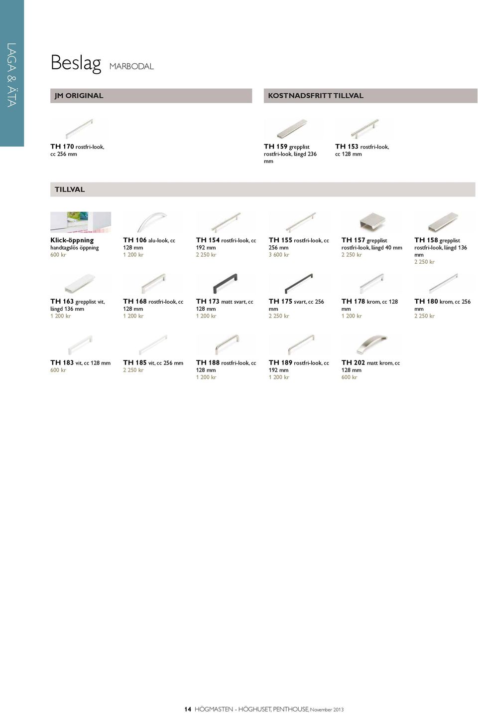 136 mm 2 250 kr TH 163 grepplist vit, längd 136 mm 1 200 kr TH 168 rostfri-look, cc 128 mm 1 200 kr TH 173 matt svart, cc 128 mm 1 200 kr TH 175 svart, cc 256 mm 2 250 kr TH 178 krom, cc 128 mm 1 200