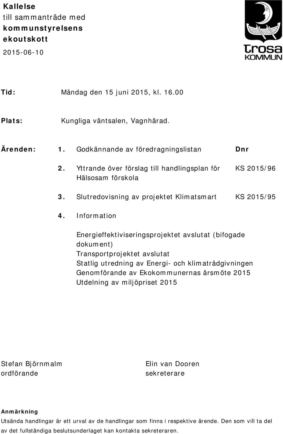 Information Energieffektiviseringsprojektet avslutat (bifogade dokument) Transportprojektet avslutat Statlig utredning av Energi- och klimatrådgivningen Genomförande av Ekokommunernas årsmöte 2015