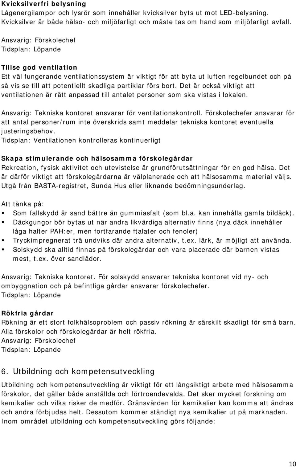 partiklar förs bort. Det är också viktigt att ventilationen är rätt anpassad till antalet personer som ska vistas i lokalen. Ansvarig: Tekniska kontoret ansvarar för ventilationskontroll.