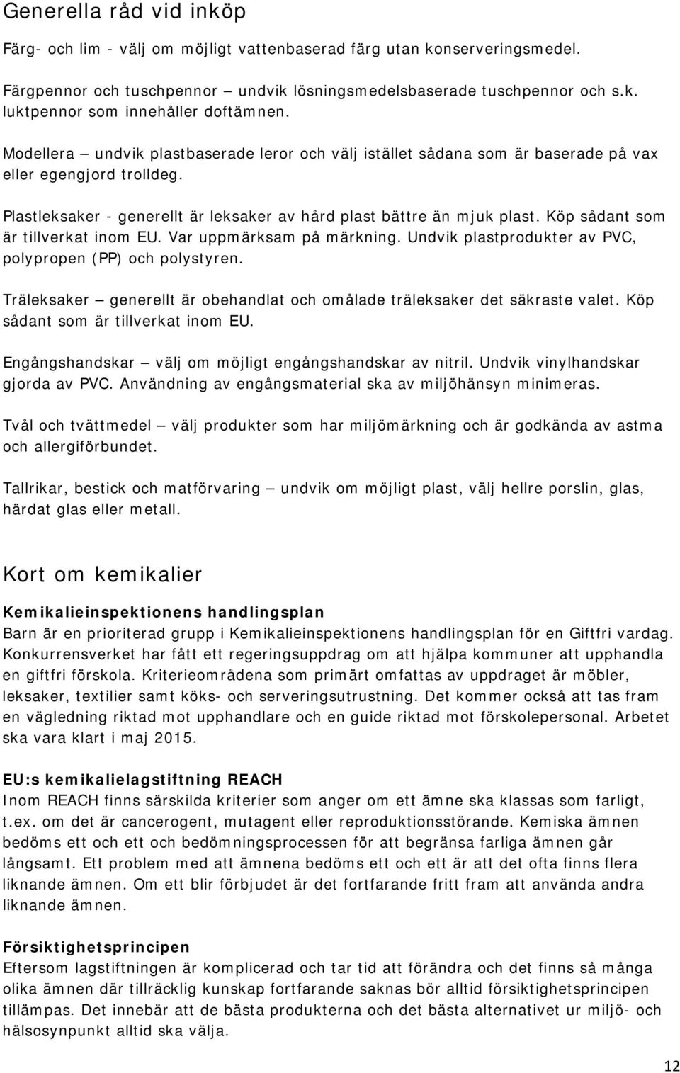 Köp sådant som är tillverkat inom EU. Var uppmärksam på märkning. Undvik plastprodukter av PVC, polypropen (PP) och polystyren.