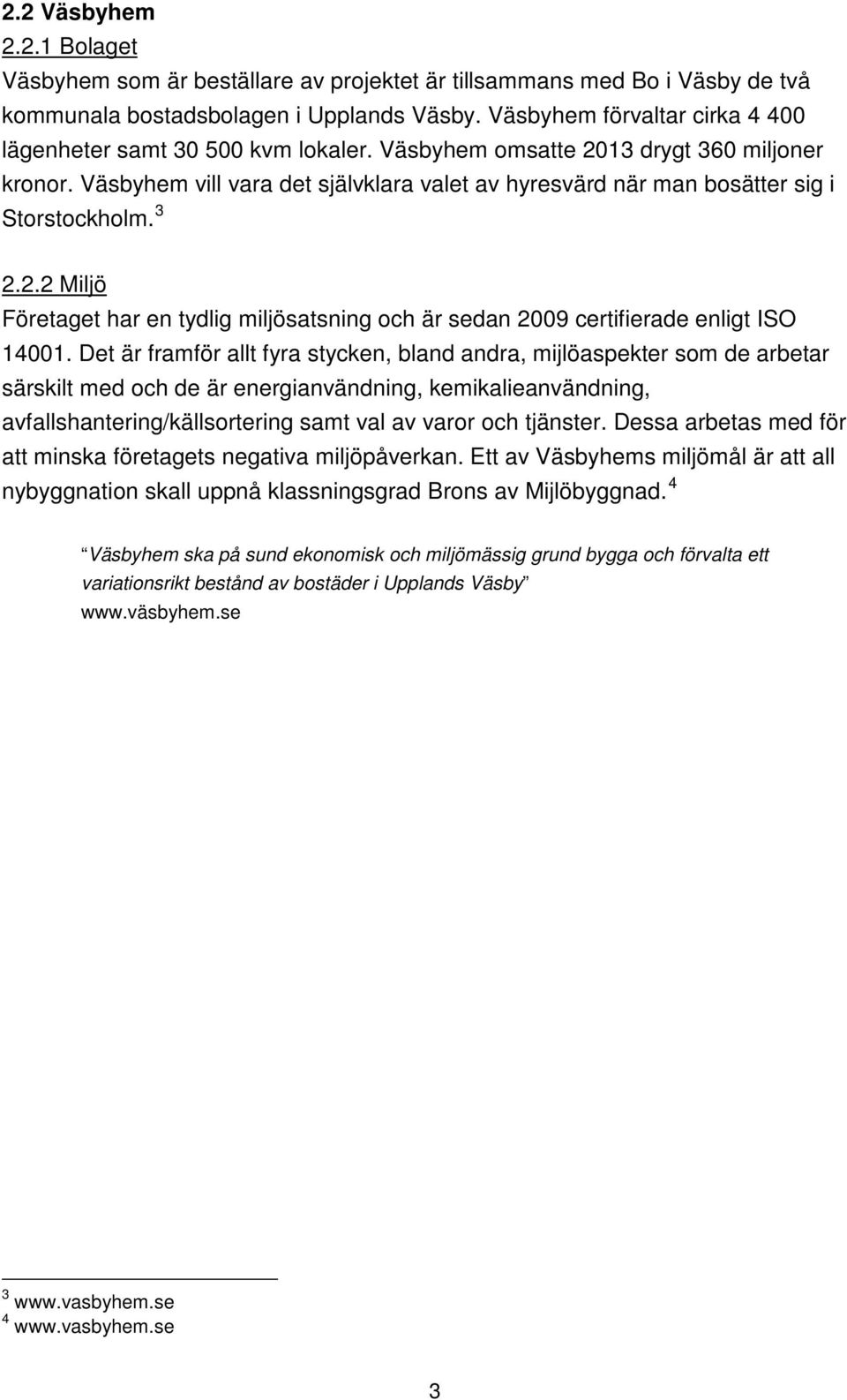 Väsbyhem vill vara det självklara valet av hyresvärd när man bosätter sig i Storstockholm. 3 2.2.2 Miljö Företaget har en tydlig miljösatsning och är sedan 2009 certifierade enligt ISO 14001.