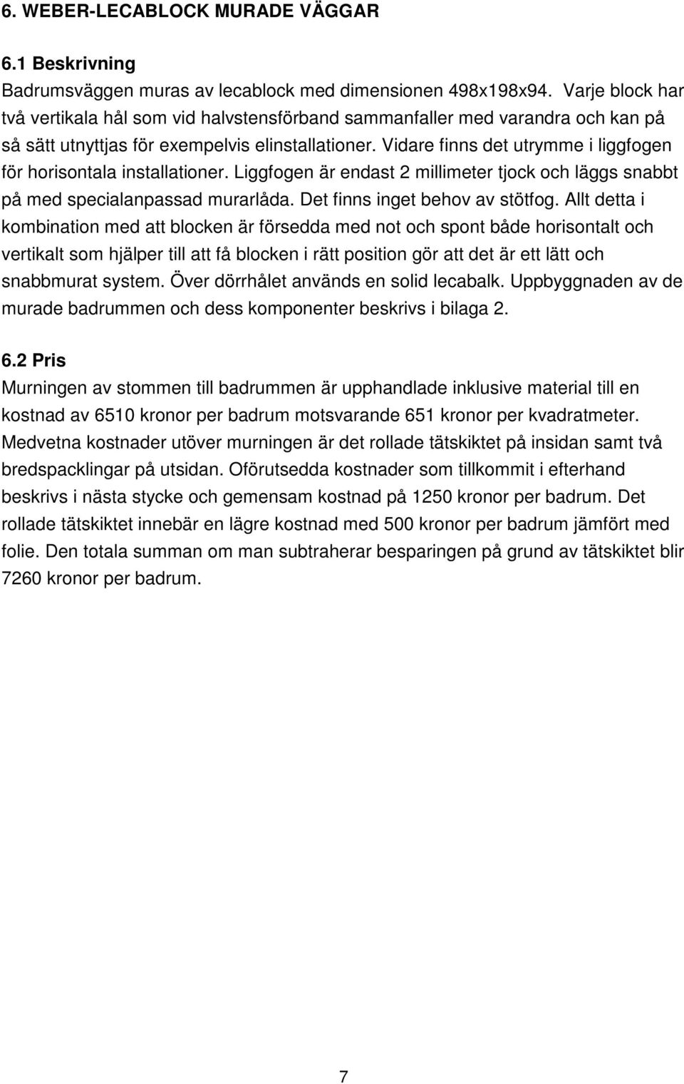 Vidare finns det utrymme i liggfogen för horisontala installationer. Liggfogen är endast 2 millimeter tjock och läggs snabbt på med specialanpassad murarlåda. Det finns inget behov av stötfog.