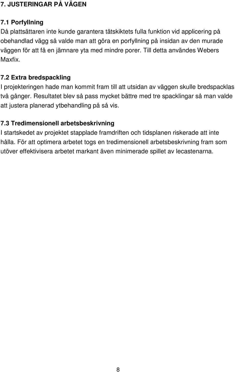 jämnare yta med mindre porer. Till detta användes Webers Maxfix. 7.2 Extra bredspackling I projekteringen hade man kommit fram till att utsidan av väggen skulle bredspacklas två gånger.