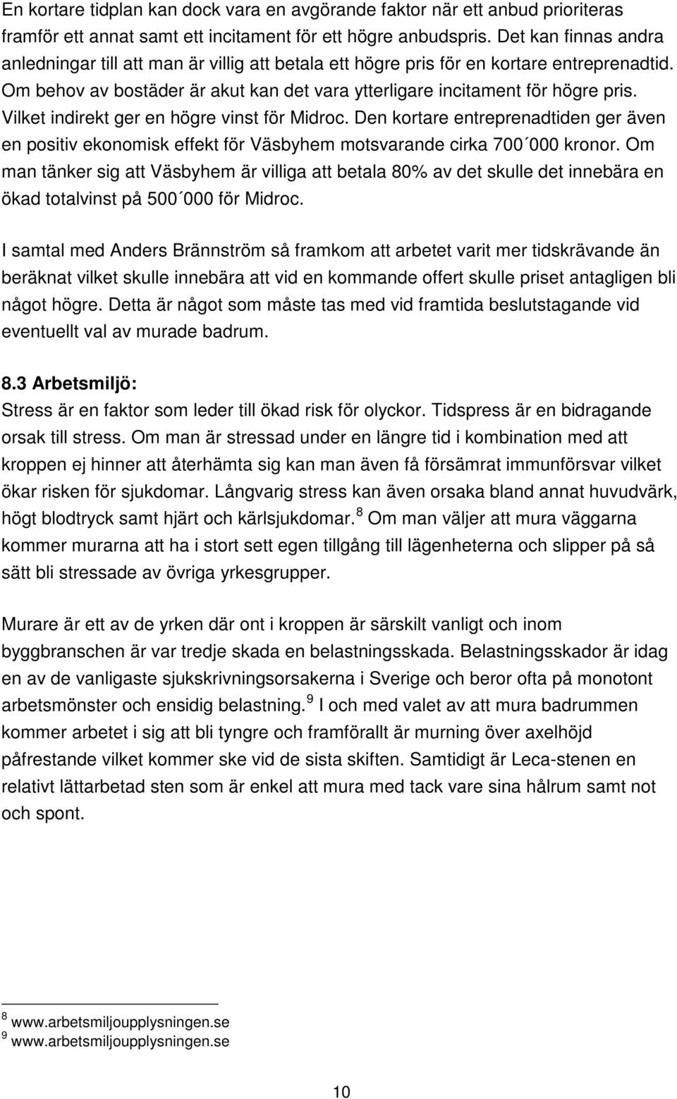 Vilket indirekt ger en högre vinst för Midroc. Den kortare entreprenadtiden ger även en positiv ekonomisk effekt för Väsbyhem motsvarande cirka 700 000 kronor.