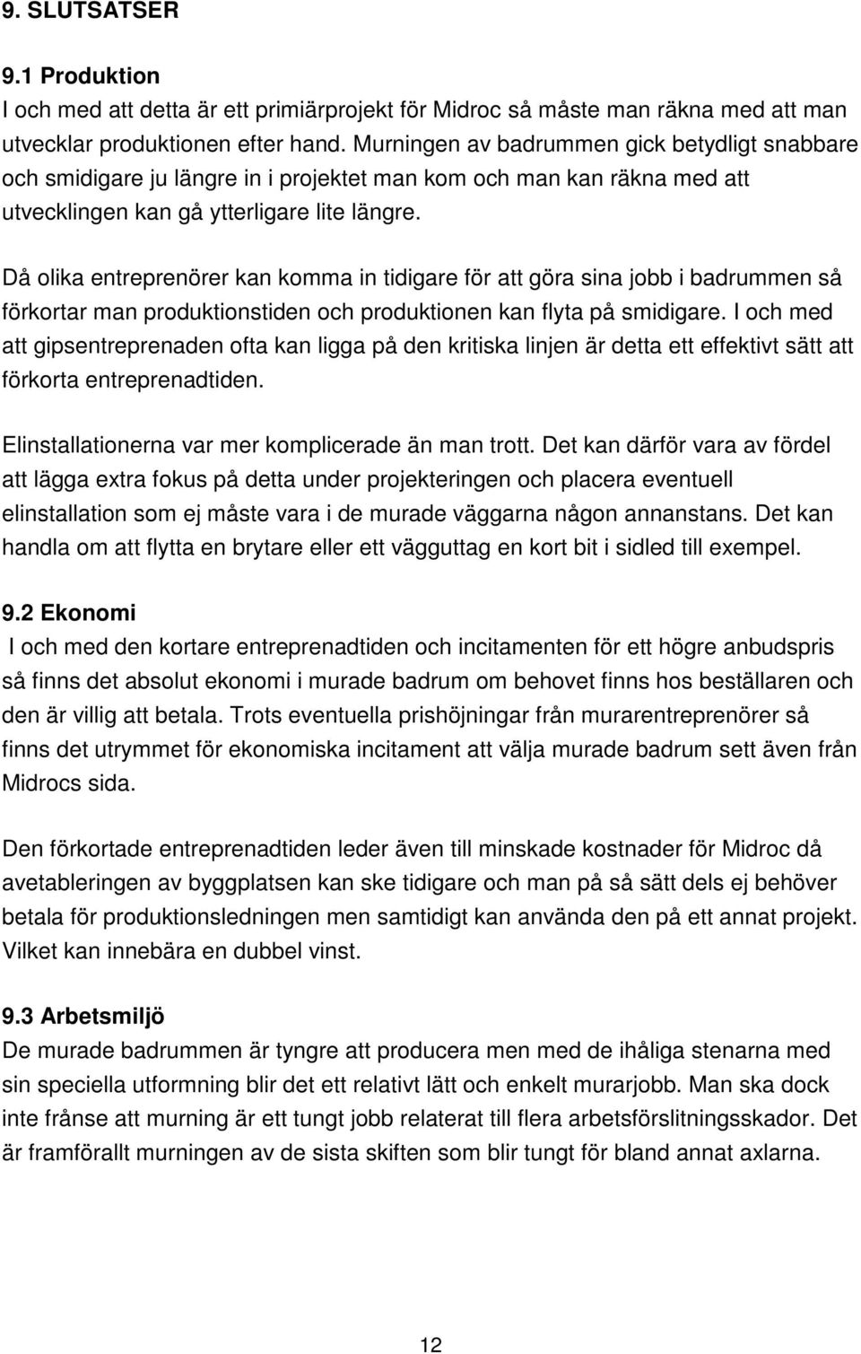 Då olika entreprenörer kan komma in tidigare för att göra sina jobb i badrummen så förkortar man produktionstiden och produktionen kan flyta på smidigare.