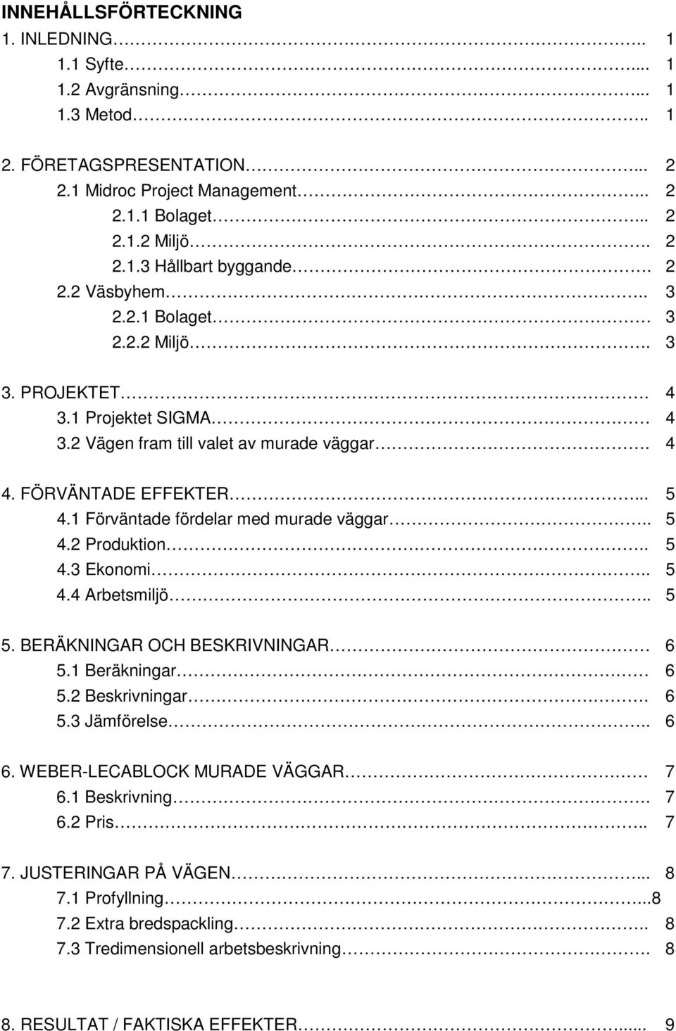 1 Förväntade fördelar med murade väggar.. 5 4.2 Produktion.. 5 4.3 Ekonomi.. 5 4.4 Arbetsmiljö.. 5 5. BERÄKNINGAR OCH BESKRIVNINGAR 6 5.1 Beräkningar 6 5.2 Beskrivningar. 6 5.3 Jämförelse.. 6 6.