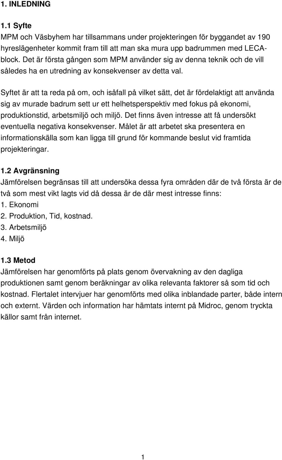 Syftet är att ta reda på om, och isåfall på vilket sätt, det är fördelaktigt att använda sig av murade badrum sett ur ett helhetsperspektiv med fokus på ekonomi, produktionstid, arbetsmiljö och miljö.