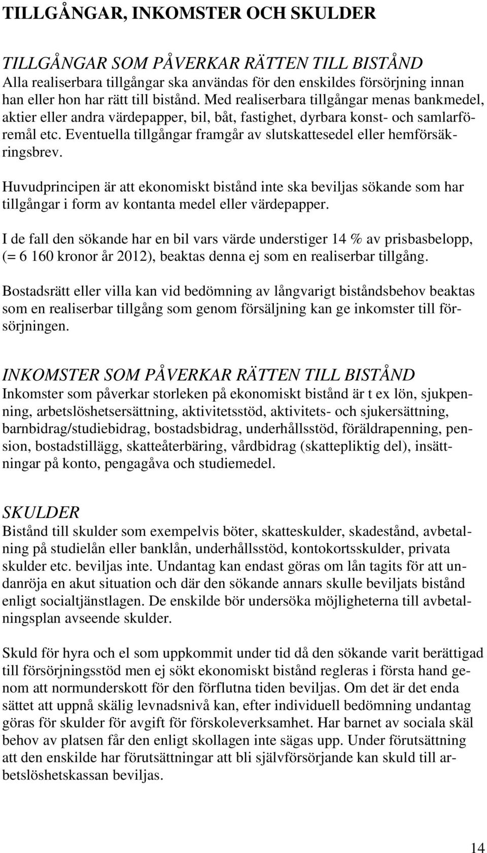 Eventuella tillgångar framgår av slutskattesedel eller hemförsäkringsbrev.