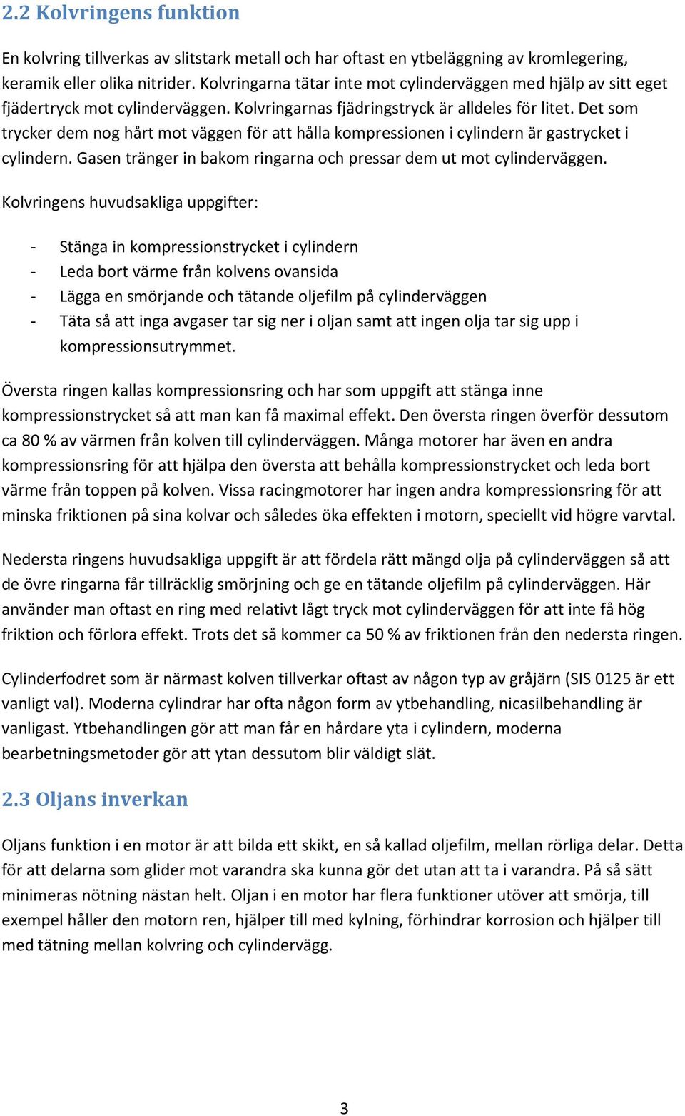 Det som trycker dem nog hårt mot väggen för att hålla kompressionen i cylindern är gastrycket i cylindern. Gasen tränger in bakom ringarna och pressar dem ut mot cylinderväggen.