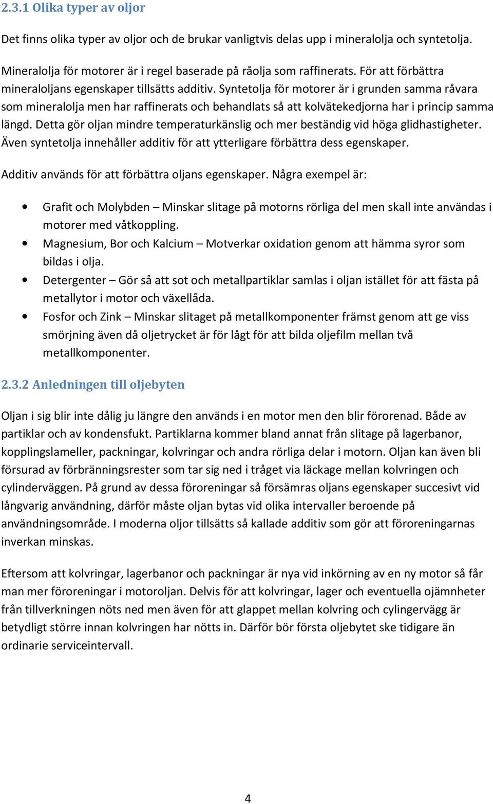 Syntetolja för motorer är i grunden samma råvara som mineralolja men har raffinerats och behandlats så att kolvätekedjorna har i princip samma längd.