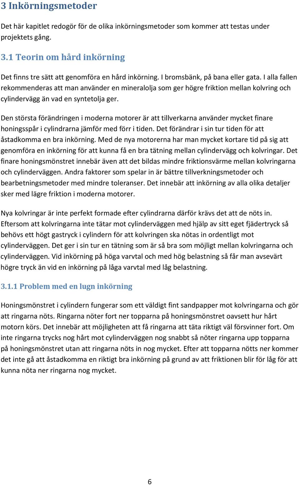 I alla fallen rekommenderas att man använder en mineralolja som ger högre friktion mellan kolvring och cylindervägg än vad en syntetolja ger.