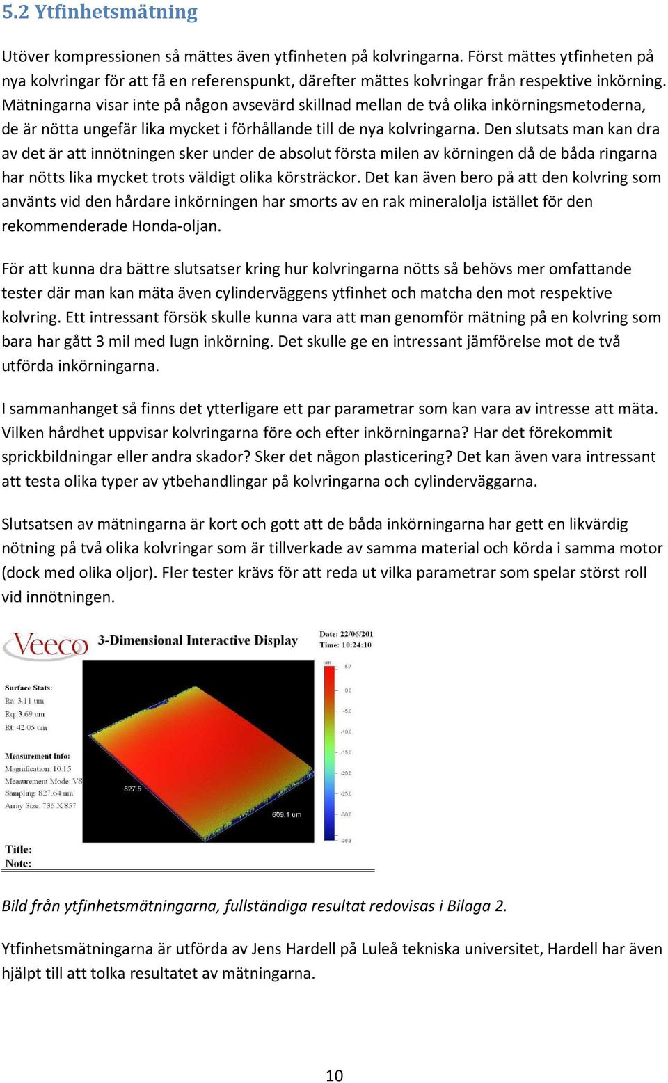 Mätningarna visar inte på någon avsevärd skillnad mellan de två olika inkörningsmetoderna, de är nötta ungefär lika mycket i förhållande till de nya kolvringarna.