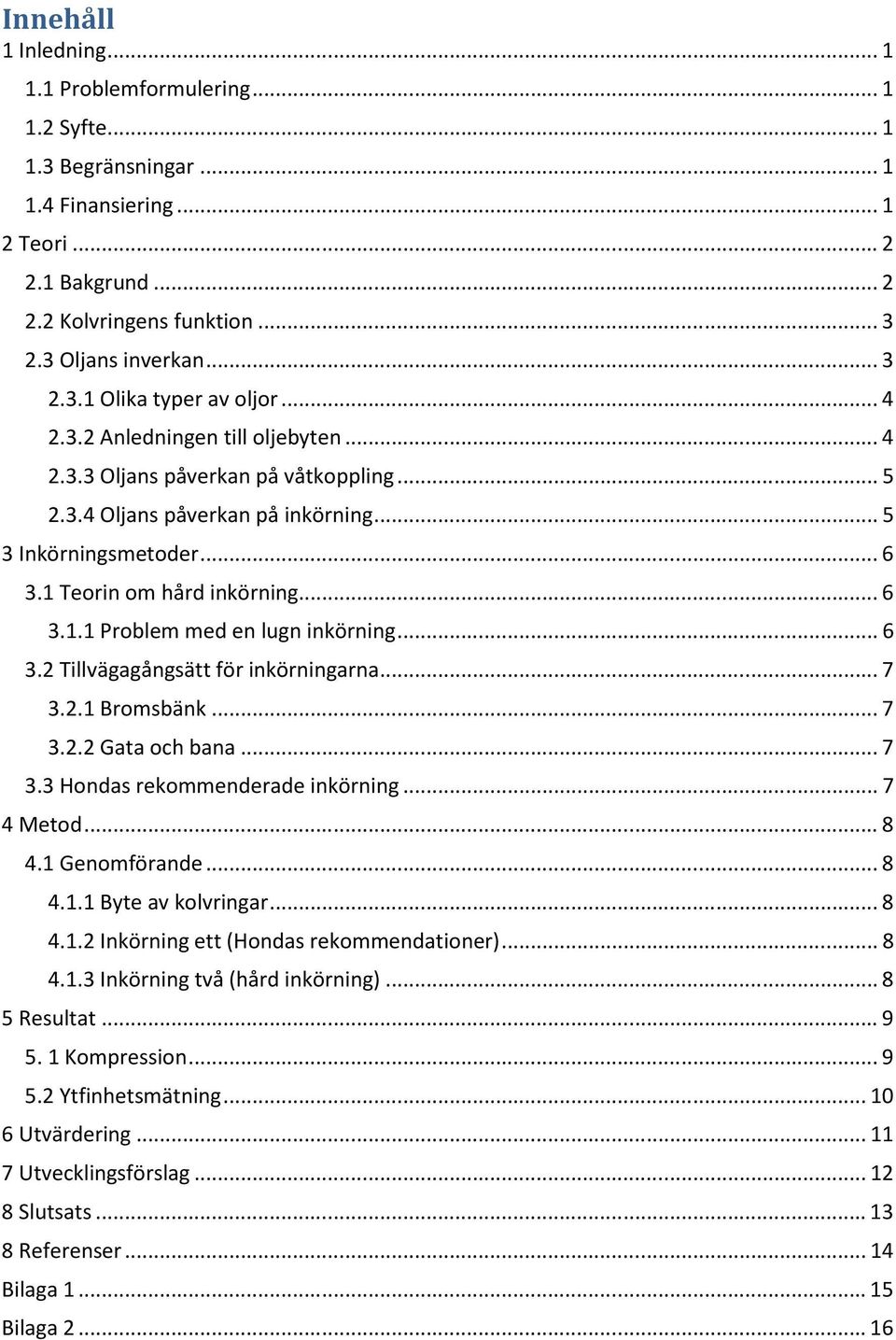 .. 6 3.2 Tillvägagångsätt för inkörningarna... 7 3.2.1 Bromsbänk... 7 3.2.2 Gata och bana... 7 3.3 Hondas rekommenderade inkörning... 7 4 Metod... 8 4.1 Genomförande... 8 4.1.1 Byte av kolvringar.