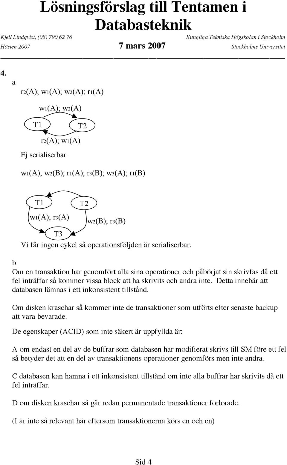 b Om en transaktion har genomfört alla sina operationer och påbörjat sin skrivfas då ett fel inträffar så kommer vissa block att ha skrivits och andra inte.