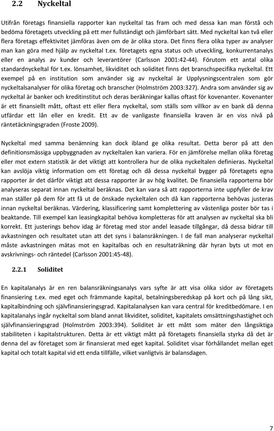 företagets egna status och utveckling, konkurrentanalys eller en analys av kunder och leverantörer (Carlsson 2001:42 44). Förutom ett antal olika standardnyckeltal för t.ex.