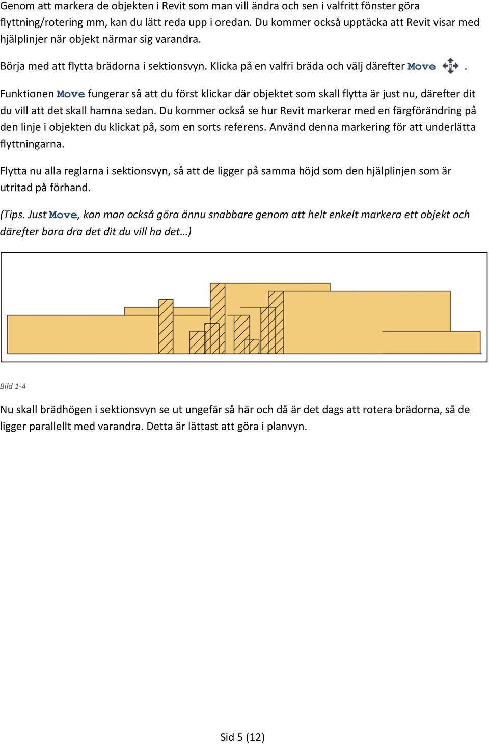 Funktionen Move fungerar så att du först klickar där objektet som skall flytta är just nu, därefter dit du vill att det skall hamna sedan.