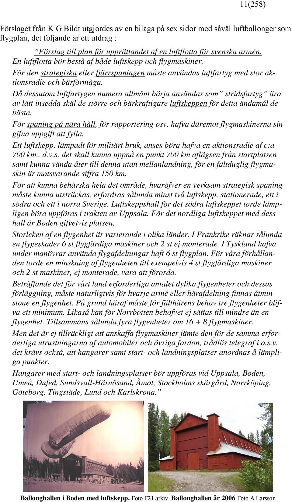 Då dessutom luftfartygen numera allmänt börja användas som stridsfartyg äro av lätt insedda skäl de större och bärkraftigare luftskeppen för detta ändamål de bästa.