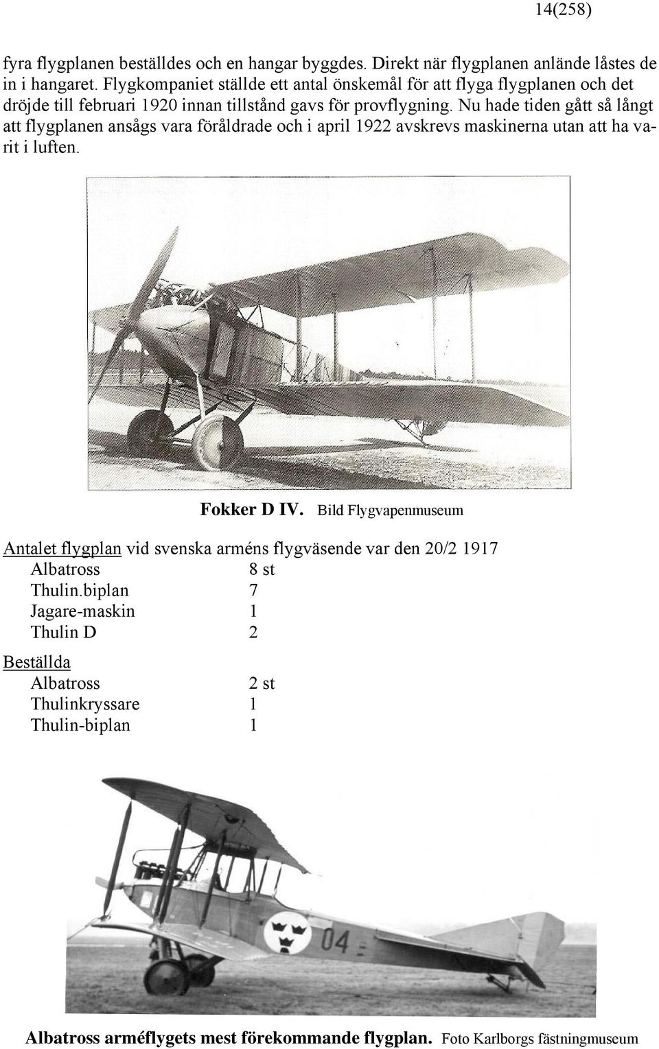 Nu hade tiden gått så långt att flygplanen ansågs vara föråldrade och i april 1922 avskrevs maskinerna utan att ha varit i luften. Fokker D IV.