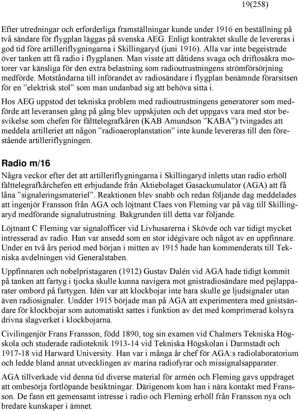 Man visste att dåtidens svaga och driftosäkra motorer var känsliga för den extra belastning som radioutrustningens strömförsörjning medförde.