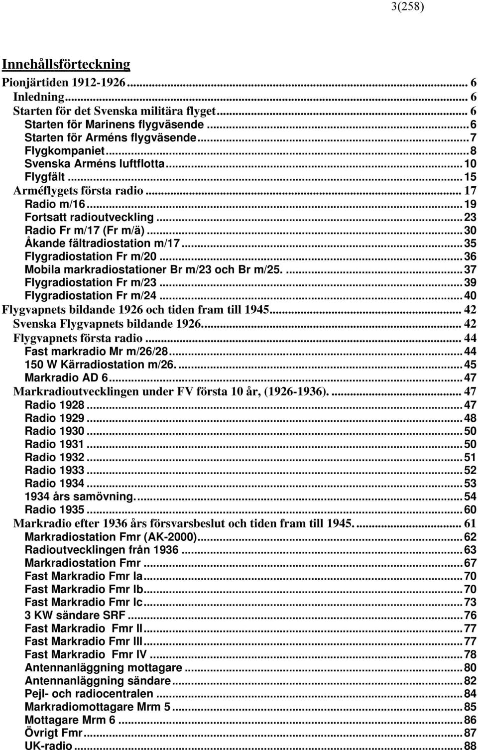 ..35 Flygradiostation Fr m/20...36 Mobila markradiostationer Br m/23 och Br m/25....37 Flygradiostation Fr m/23...39 Flygradiostation Fr m/24...40 Flygvapnets bildande 1926 och tiden fram till 1945.