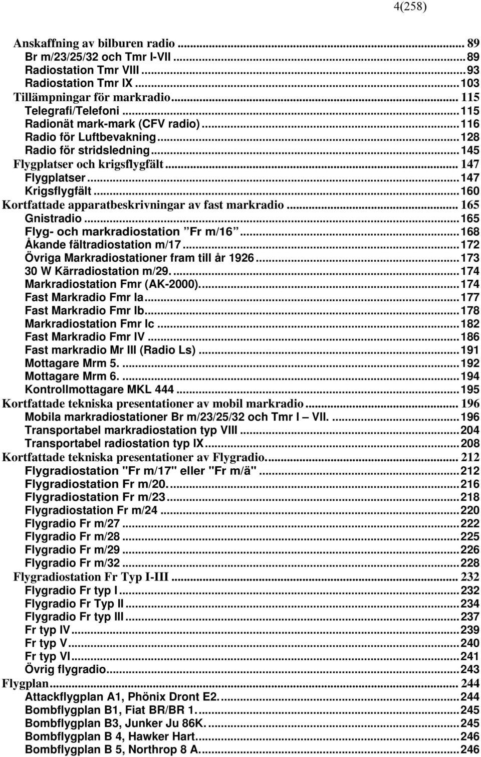 ..160 Kortfattade apparatbeskrivningar av fast markradio... 165 Gnistradio...165 Flyg- och markradiostation Fr m/16...168 Åkande fältradiostation m/17...172 Övriga Markradiostationer fram till år 1926.