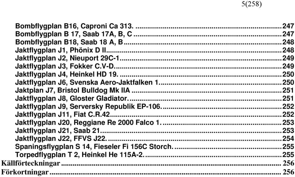 ..250 Jaktplan J7, Bristol Bulldog Mk IIA...251 Jaktflygplan J8, Gloster Gladiator...251 Jaktflygplan J9, Serversky Republik EP-106...252 Jaktflygplan J11, Fiat C.R.42.