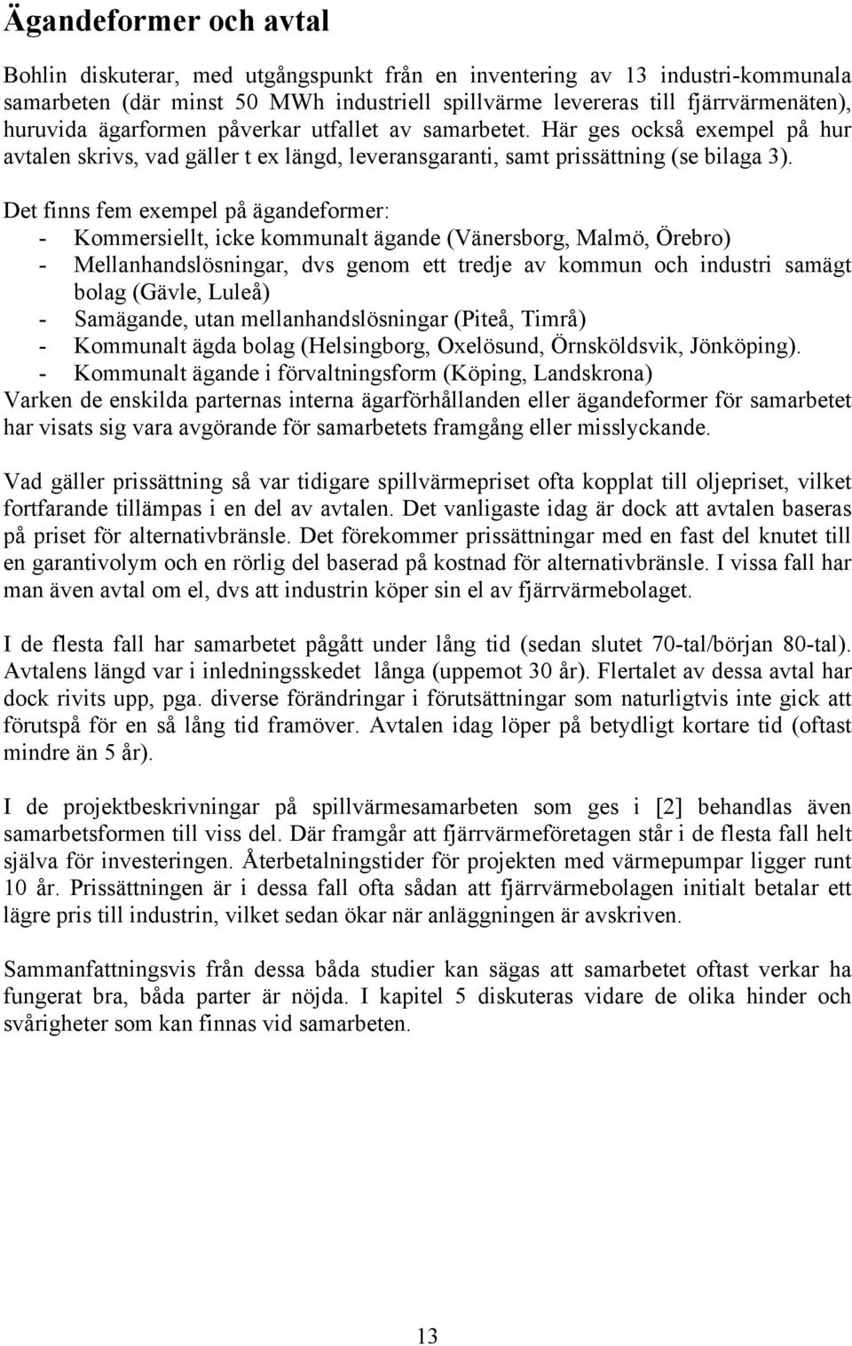 Det finns fem exempel på ägandeformer: - Kommersiellt, icke kommunalt ägande (Vänersborg, Malmö, Örebro) - Mellanhandslösningar, dvs genom ett tredje av kommun och industri samägt bolag (Gävle,