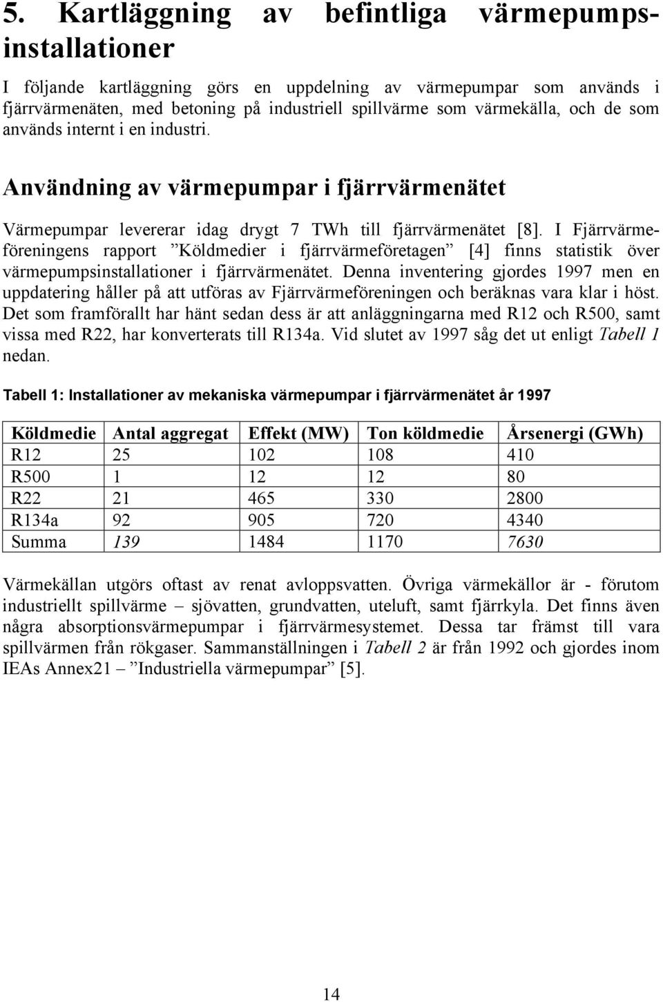 I Fjärrvärmeföreningens rapport Köldmedier i fjärrvärmeföretagen [4] finns statistik över värmepumpsinstallationer i fjärrvärmenätet.