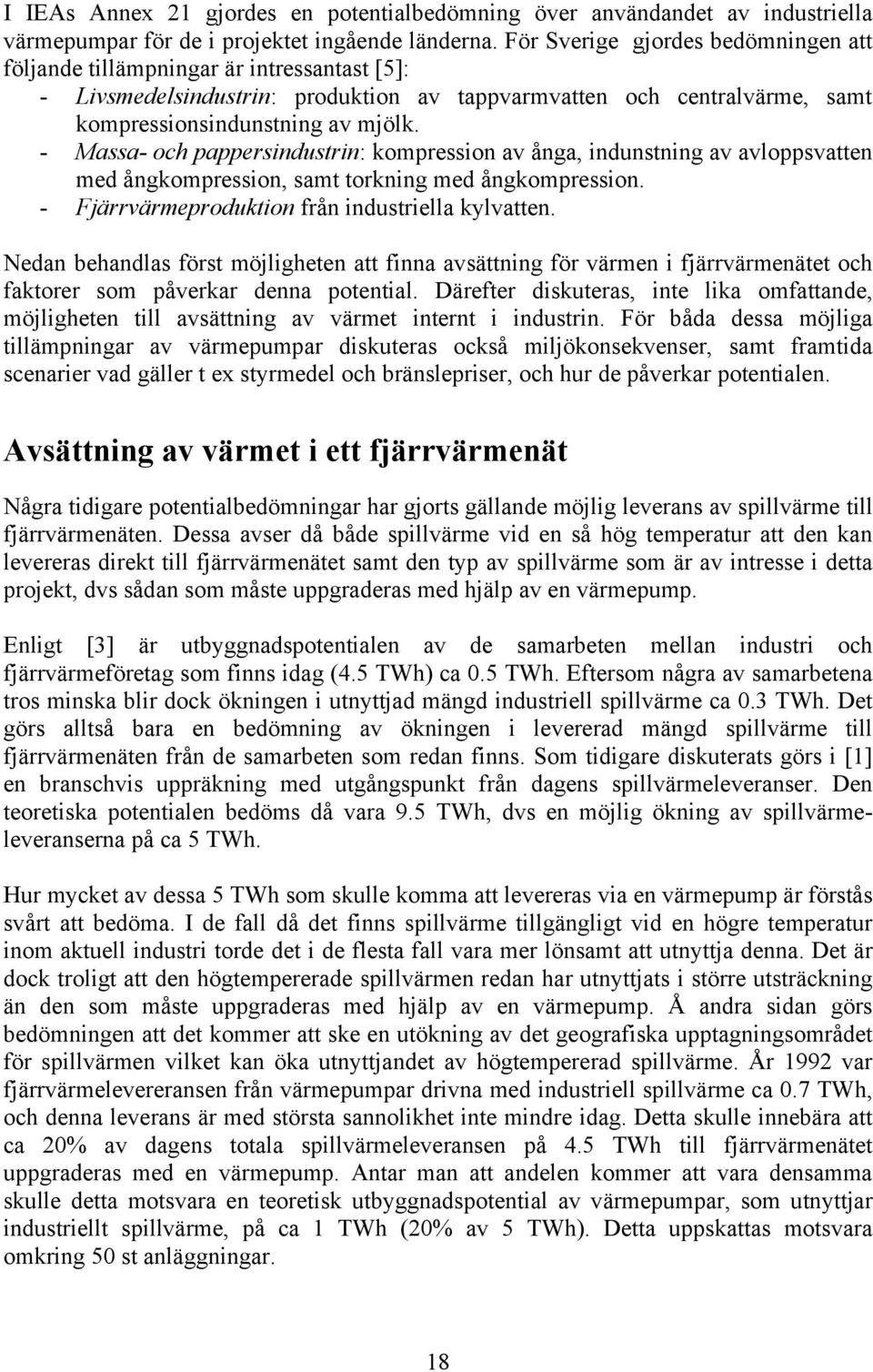 - Massa- och pappersindustrin: kompression av ånga, indunstning av avloppsvatten med ångkompression, samt torkning med ångkompression. - Fjärrvärmeproduktion från industriella kylvatten.