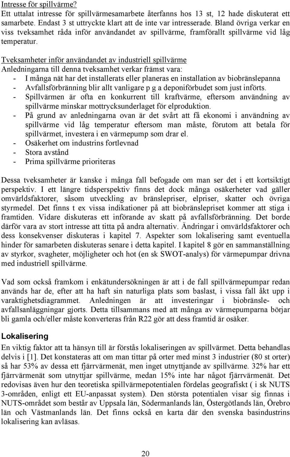 Tveksamheter inför användandet av industriell spillvärme Anledningarna till denna tveksamhet verkar främst vara: - I många nät har det installerats eller planeras en installation av biobränslepanna -