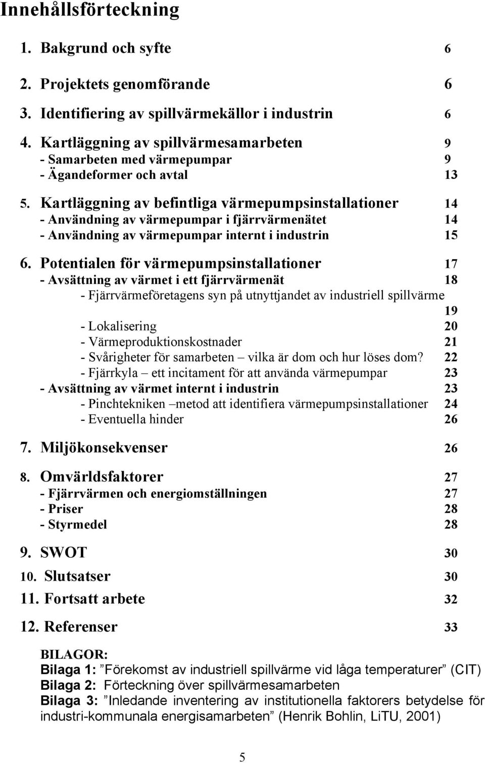 Kartläggning av befintliga värmepumpsinstallationer 14 - Användning av värmepumpar i fjärrvärmenätet 14 - Användning av värmepumpar internt i industrin 15 6.