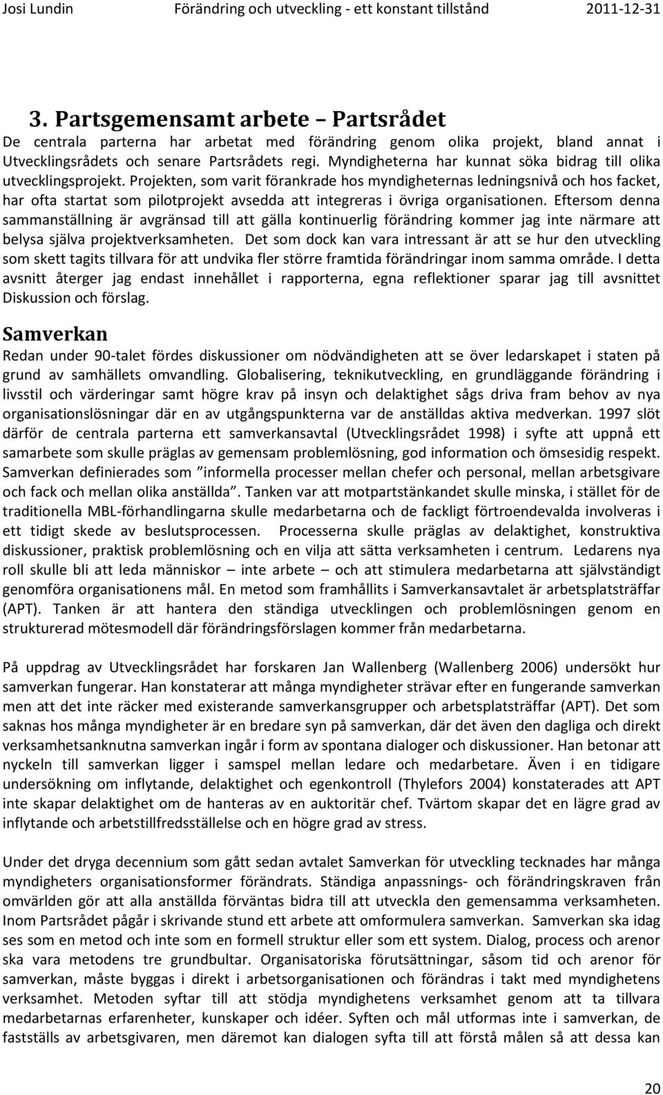 Projekten, som varit förankrade hos myndigheternas ledningsnivå och hos facket, har ofta startat som pilotprojekt avsedda att integreras i övriga organisationen.