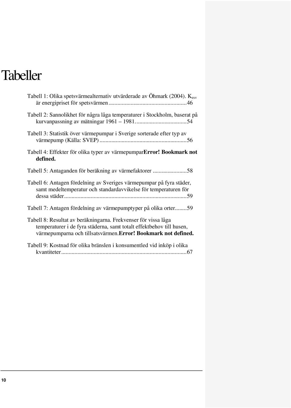 ... 54 Tabell 3: Statistik över värmepumpar i Sverige sorterade efter typ av värmepump (Källa: SVEP)... 56 Tabell 4: Effekter för olika typer av värmepumparerror! Bookmark not defined.