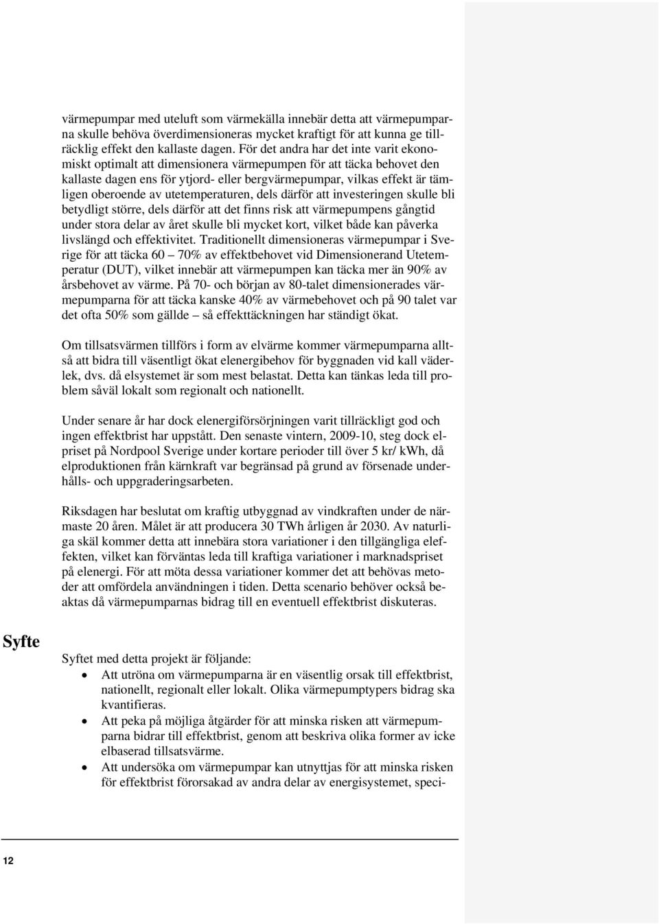 av utetemperaturen, dels därför att investeringen skulle bli betydligt större, dels därför att det finns risk att värmepumpens gångtid under stora delar av året skulle bli mycket kort, vilket både