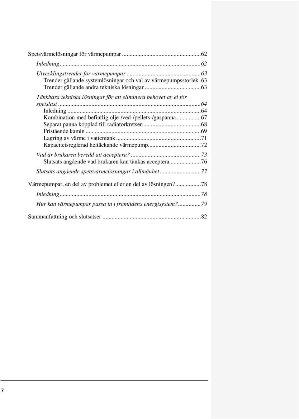 .. 67 Separat panna kopplad till radiatorkretsen... 68 Fristående kamin... 69 Lagring av värme i vattentank... 71 Kapacitetsreglerad heltäckande värmepump... 72 Vad är brukaren beredd att acceptera?