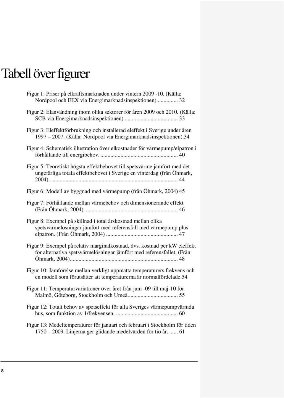 .. 33 Figur 3: Eleffektförbrukning och installerad eleffekt i Sverige under åren 1997 2007. (Källa: Nordpool via Energimarknadsinspektionen).