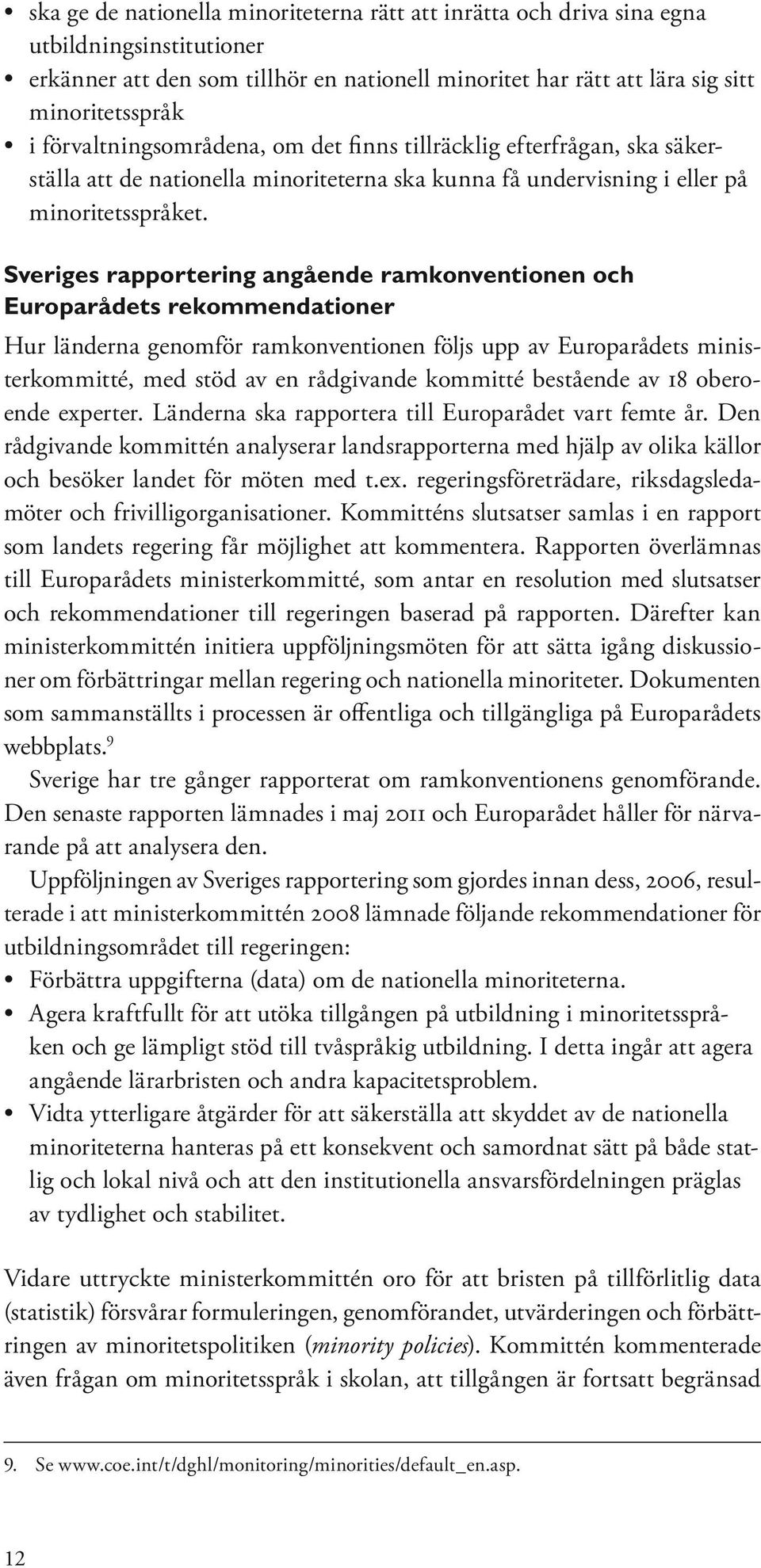 Sveriges rapportering angående ramkonventionen och Europarådets rekommendationer Hur länderna genomför ramkonventionen följs upp av Europarådets ministerkommitté, med stöd av en rådgivande kommitté